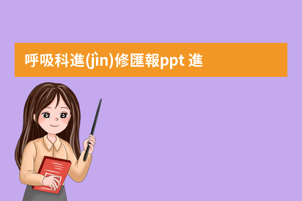 呼吸科進(jìn)修匯報ppt 進(jìn)修ppt匯報從哪幾個方面說